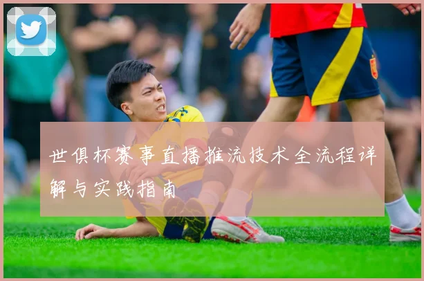 世俱杯赛事直播推流技术全流程详解与实践指南