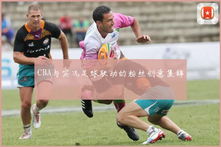 CBA与实况足球联动的粉丝创意集锦