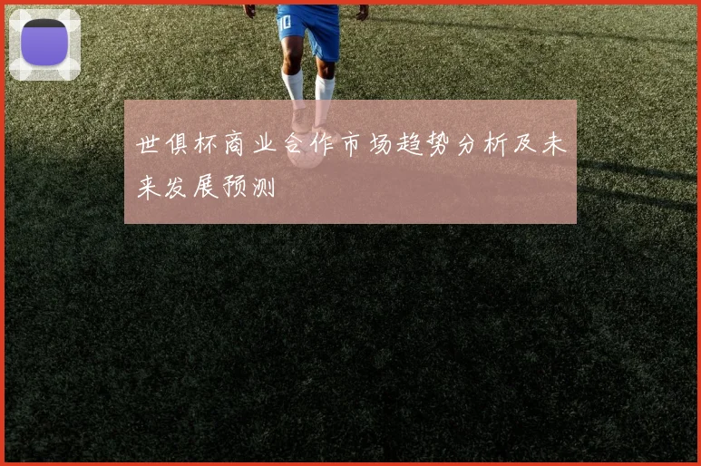 世俱杯商业合作市场趋势分析及未来发展预测
