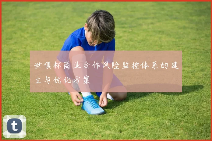 世俱杯商业合作风险监控体系的建立与优化方案