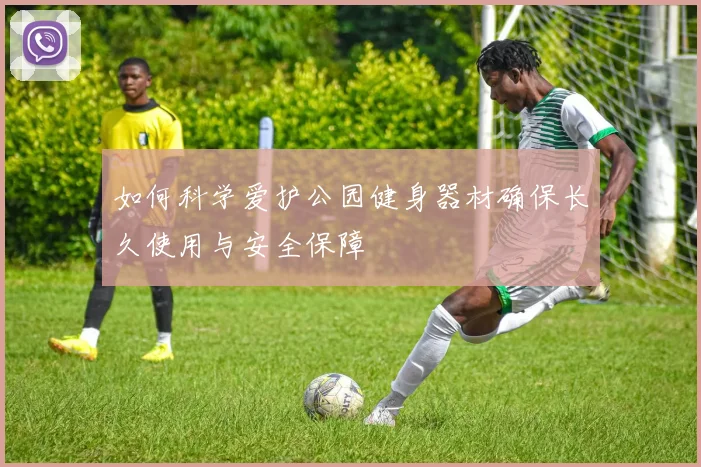 如何科学爱护公园健身器材确保长久使用与安全保障