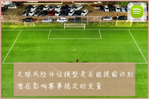 足球风险评估模型是否能提前识别潜在影响赛事稳定的变量