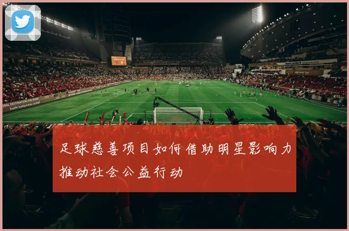 足球慈善项目如何借助明星影响力推动社会公益行动