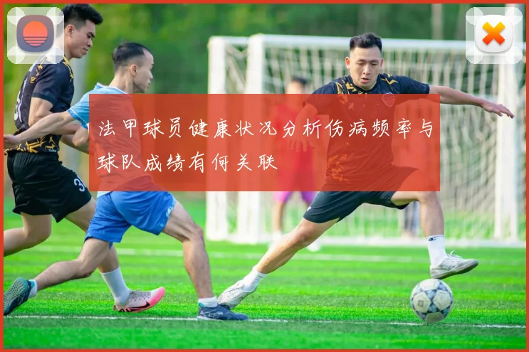 法甲球员健康状况分析伤病频率与球队成绩有何关联