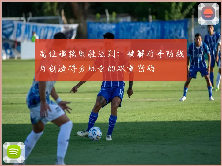 高位逼抢制胜法则：破解对手防线与创造得分机会的双重密码