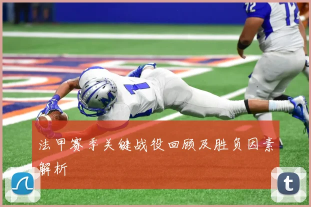 法甲赛季关键战役回顾及胜负因素解析